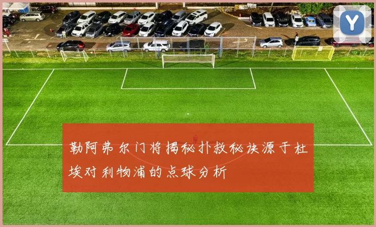 勒阿弗尔门将揭秘扑救秘诀源于杜埃对利物浦的点球分析