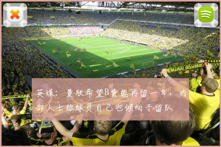 英媒：曼联希望B费能再留一年，内部人士称球员自己也倾向于留队