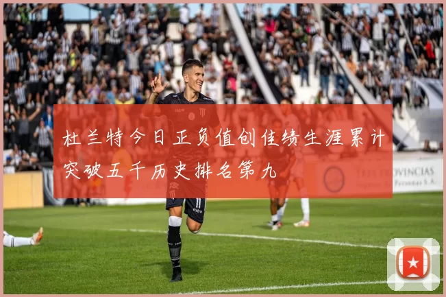 杜兰特今日正负值创佳绩生涯累计突破五千历史排名第九