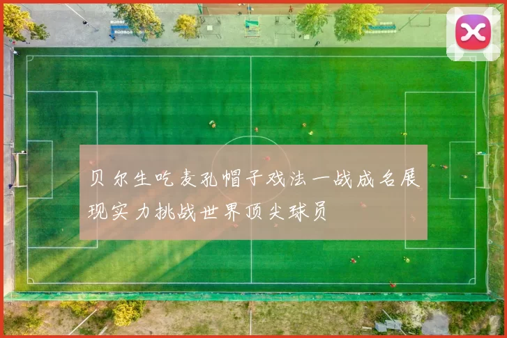 贝尔生吃麦孔帽子戏法一战成名展现实力挑战世界顶尖球员