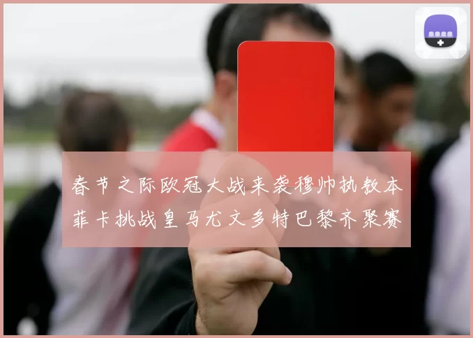 春节之际欧冠大战来袭穆帅执教本菲卡挑战皇马尤文多特巴黎齐聚赛场