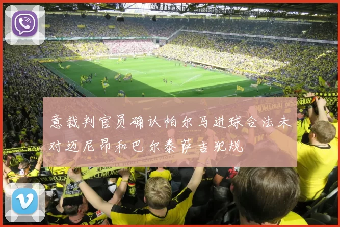 意裁判官员确认帕尔马进球合法未对迈尼昂和巴尔泰萨吉犯规